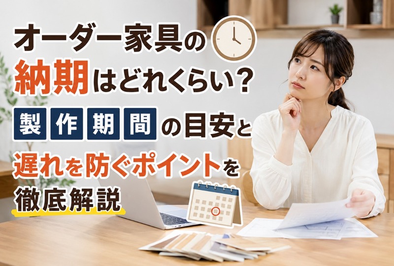 画像831：オーダー家具の納期はどれくらい？製作期間の目安と遅れを防ぐポイントを徹底解説